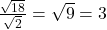 \frac{\sqrt{18}}{\sqrt{2}} = \sqrt{9} = 3