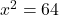x^2 = 64