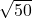 \sqrt{50}