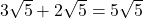 3\sqrt{5} + 2\sqrt{5} = 5\sqrt{5}